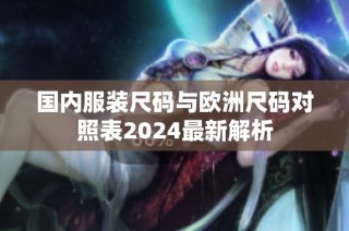 国内服装尺码与欧洲尺码对照表2024最新解析