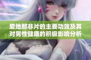 爱地那非片的主要功效及其对男性健康的积极影响分析