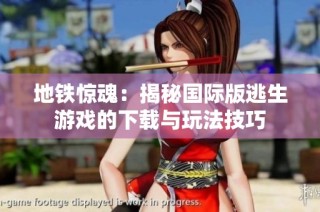 地铁惊魂：揭秘国际版逃生游戏的下载与玩法技巧