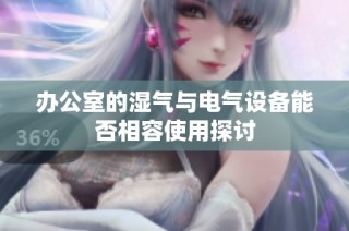 办公室的湿气与电气设备能否相容使用探讨