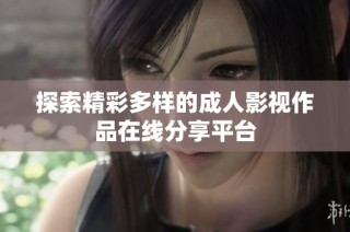 探索精彩多样的成人影视作品在线分享平台