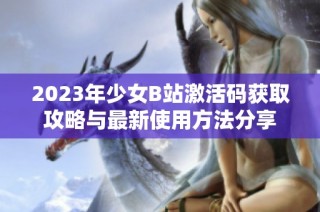 2023年少女B站激活码获取攻略与最新使用方法分享