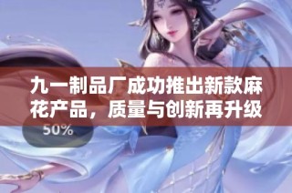 九一制品厂成功推出新款麻花产品，质量与创新再升级