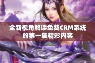 全新视角解读免费CRM系统的第一集精彩内容