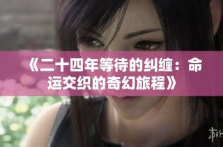 《二十四年等待的纠缠：命运交织的奇幻旅程》