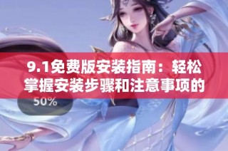 9.1免费版安装指南：轻松掌握安装步骤和注意事项的方法
