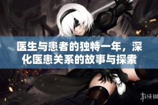 医生与患者的独特一年，深化医患关系的故事与探索