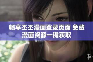 畅享丕丕漫画登录页面 免费漫画资源一键获取