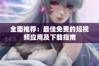 全面推荐：最佳免费的短视频应用及下载指南