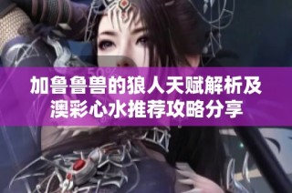加鲁鲁兽的狼人天赋解析及澳彩心水推荐攻略分享