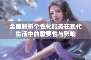 全面解析个性化服务在现代生活中的重要性与影响