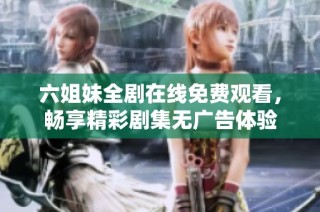 六姐妹全剧在线免费观看，畅享精彩剧集无广告体验