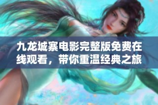 九龙城寨电影完整版免费在线观看，带你重温经典之旅