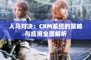 人马对决：CRM系统的策略与应用全面解析