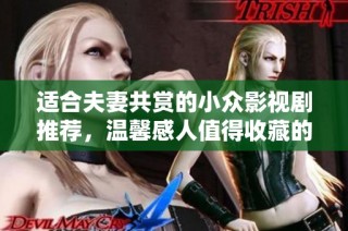 适合夫妻共赏的小众影视剧推荐，温馨感人值得收藏的作品清单