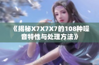《揭秘X7X7X7的108种噪音特性与处理方法》
