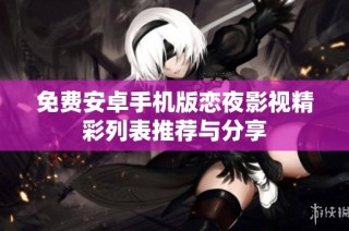 免费安卓手机版恋夜影视精彩列表推荐与分享