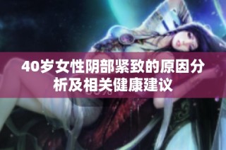40岁女性阴部紧致的原因分析及相关健康建议