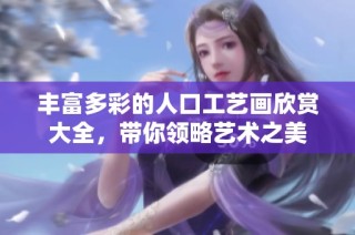 丰富多彩的人口工艺画欣赏大全，带你领略艺术之美