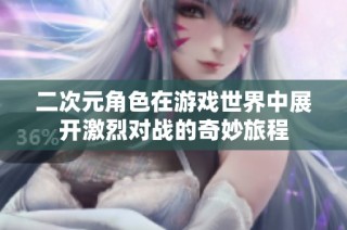 二次元角色在游戏世界中展开激烈对战的奇妙旅程