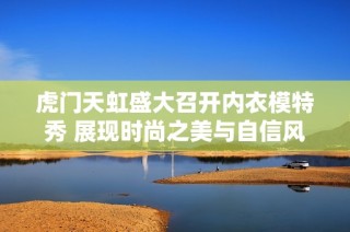 虎门天虹盛大召开内衣模特秀 展现时尚之美与自信风采