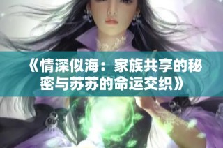 《情深似海：家族共享的秘密与苏苏的命运交织》