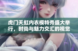 虎门天虹内衣模特秀盛大举行，时尚与魅力交汇的视觉盛宴