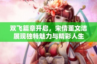 双飞篇章开启，宋倩董文洁展现独特魅力与精彩人生