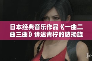 日本经典音乐作品《一曲二曲三曲》讲述青柠的悠扬旋律