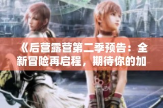 《后营露营第二季预告：全新冒险再启程，期待你的加入》