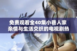 免费观看全40集小巷人家 亲情与生活交织的电视剧热播中
