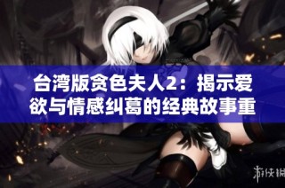台湾版贪色夫人2：揭示爱欲与情感纠葛的经典故事重现