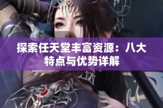 探索任天堂丰富资源：八大特点与优势详解