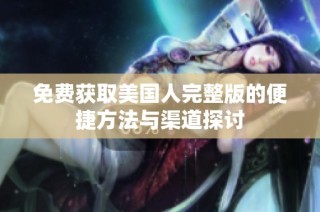 免费获取美国人完整版的便捷方法与渠道探讨