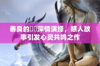 善良的妺妺深情演绎，感人故事引发心灵共鸣之作