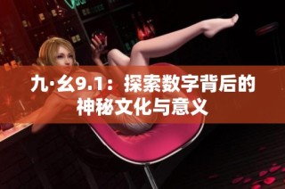九·幺9.1：探索数字背后的神秘文化与意义