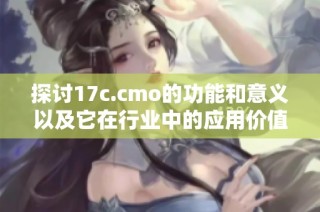 探讨17c.cmo的功能和意义以及它在行业中的应用价值