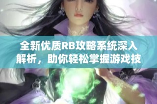 全新优质RB攻略系统深入解析，助你轻松掌握游戏技巧与策略
