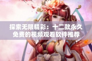 探索无限精彩：十二款永久免费的视频观看软件推荐
