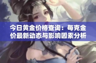 今日黄金价格查询：每克金价最新动态与影响因素分析