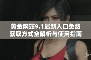 黄金网站9.1最新入口免费获取方式全解析与使用指南
