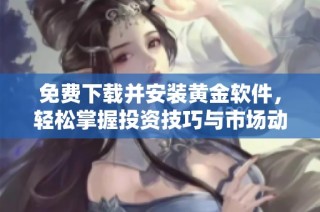 免费下载并安装黄金软件，轻松掌握投资技巧与市场动态