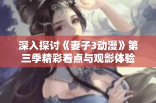 深入探讨《妻子3动漫》第三季精彩看点与观影体验