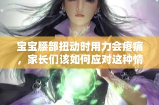 宝宝腰部扭动时用力会疼痛，家长们该如何应对这种情况呢
