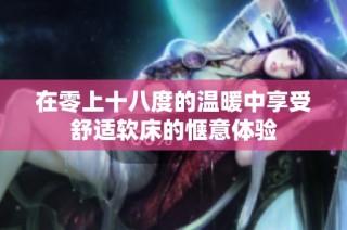 在零上十八度的温暖中享受舒适软床的惬意体验