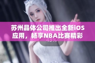 苏州晶体公司推出全新iOS应用，畅享NBA比赛精彩时刻