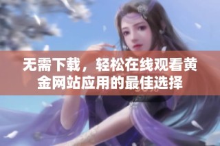 无需下载，轻松在线观看黄金网站应用的最佳选择
