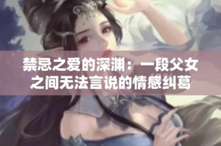 禁忌之爱的深渊：一段父女之间无法言说的情感纠葛