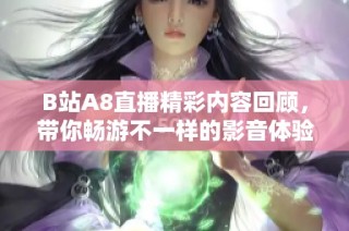 B站A8直播精彩内容回顾，带你畅游不一样的影音体验