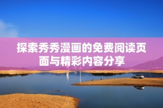 探索秀秀漫画的免费阅读页面与精彩内容分享